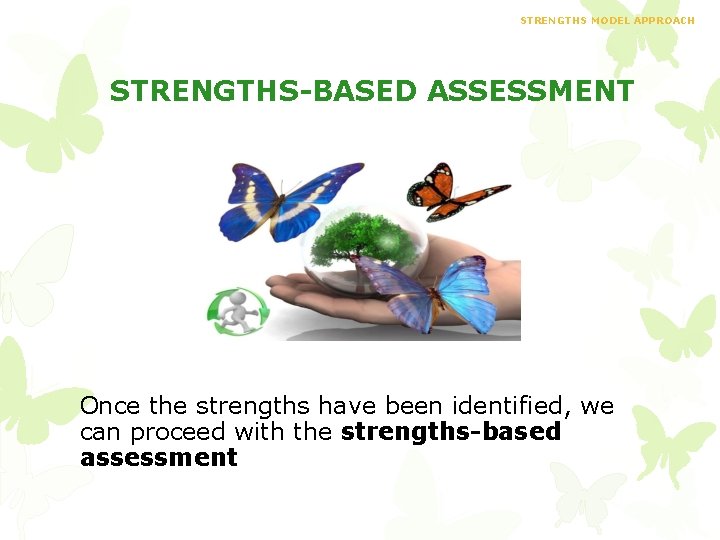 STRENGTHS MODEL APPROACH STRENGTHS-BASED ASSESSMENT Once the strengths have been identified, we can proceed