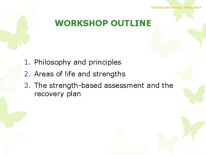 STRENGTHS MODEL APPROACH WORKSHOP OUTLINE 1. Philosophy and principles 2. Areas of life and