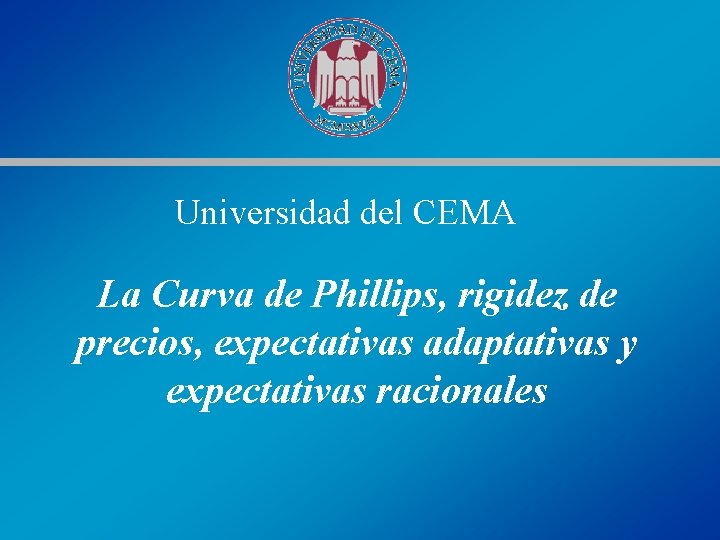 Universidad del CEMA La Curva de Phillips, rigidez de precios, expectativas adaptativas y expectativas