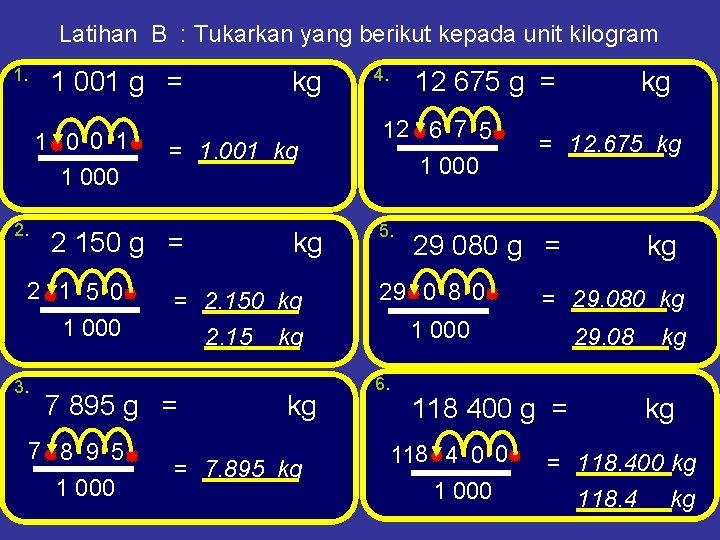 Latihan B : Tukarkan yang berikut kepada unit kilogram 1. 1 001 g =