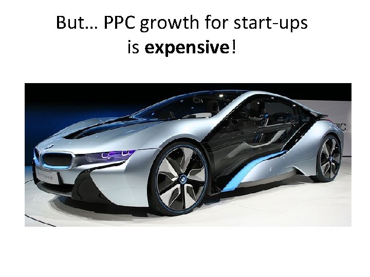 But… PPC growth for start-ups is expensive! 