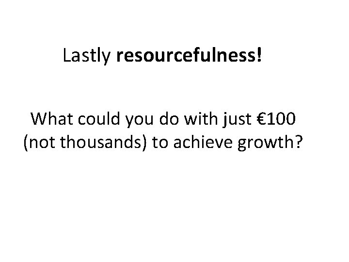 Lastly resourcefulness! What could you do with just € 100 (not thousands) to achieve