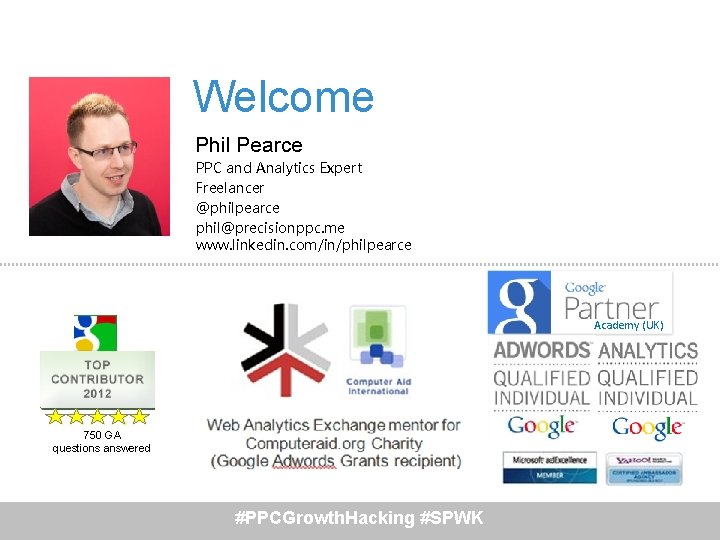 Welcome Phil Pearce PPC and Analytics Expert Freelancer @philpearce phil@precisionppc. me www. linkedin. com/in/philpearce Welcome Phil Pearce PPC and Analytics Expert Freelancer @philpearce phil@precisionppc. me www. linkedin. com/in/philpearce