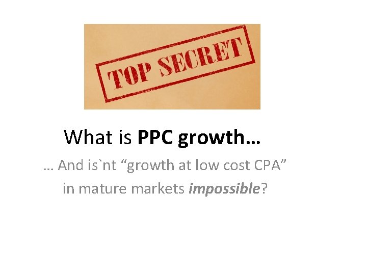 What is PPC growth… … And is`nt “growth at low cost CPA” in mature