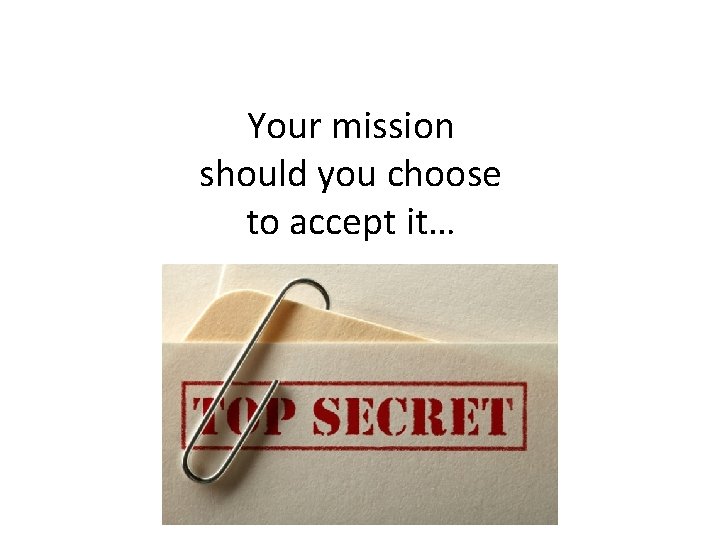 Your mission should you choose to accept it… 