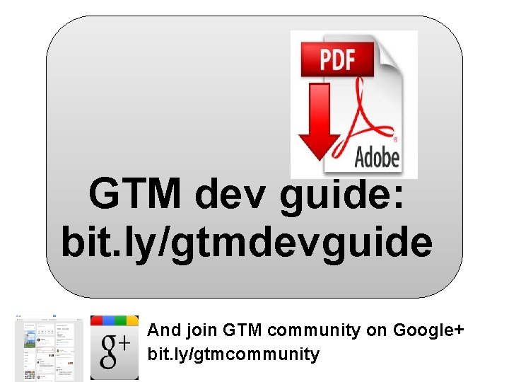 GTM dev guide: bit. ly/gtmdevguide And join GTM community on Google+ bit. ly/gtmcommunity GTM dev guide: bit. ly/gtmdevguide And join GTM community on Google+ bit. ly/gtmcommunity