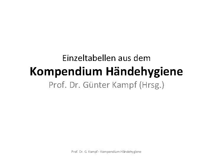 Einzeltabellen aus dem Kompendium Händehygiene Prof. Dr. Günter Kampf (Hrsg. ) Prof. Dr. G.