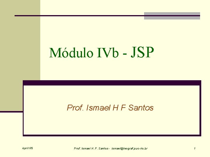 Módulo IVb - JSP Prof. Ismael H F Santos April 05 Prof. Ismael H.