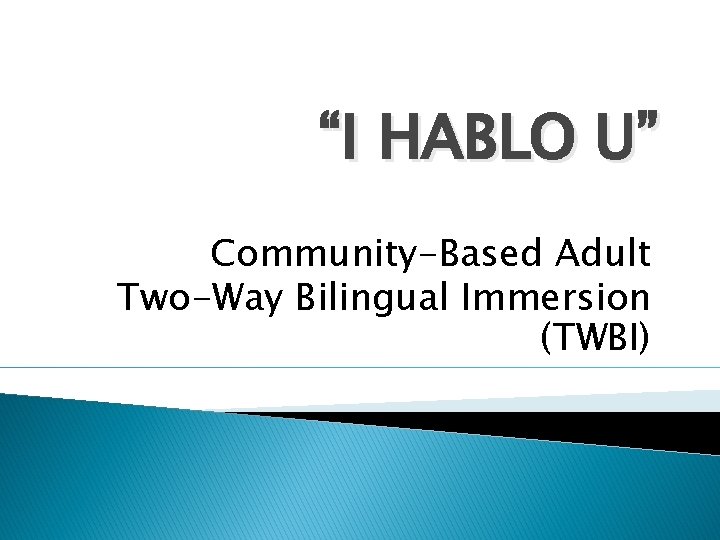 “I HABLO U” Community-Based Adult Two-Way Bilingual Immersion (TWBI) 