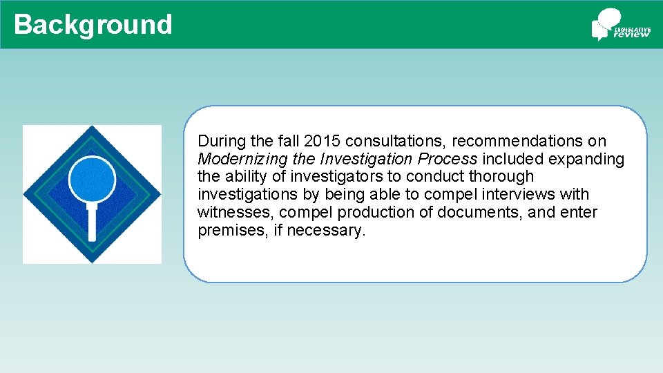 Background During the fall 2015 consultations, recommendations on Modernizing the Investigation Process included expanding