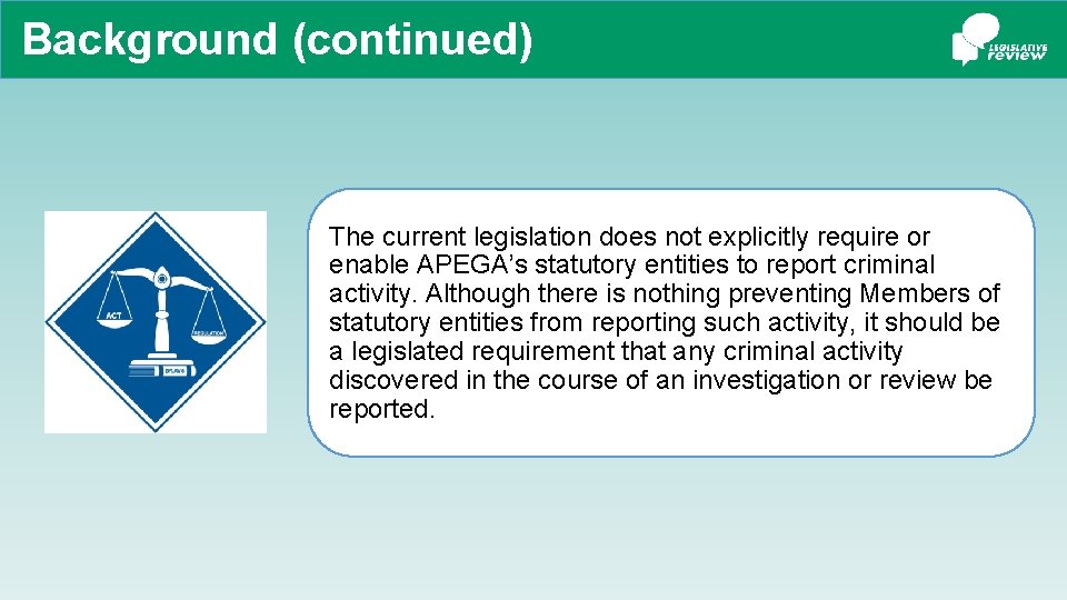 Background (continued) The current legislation does not explicitly require or enable APEGA’s statutory entities