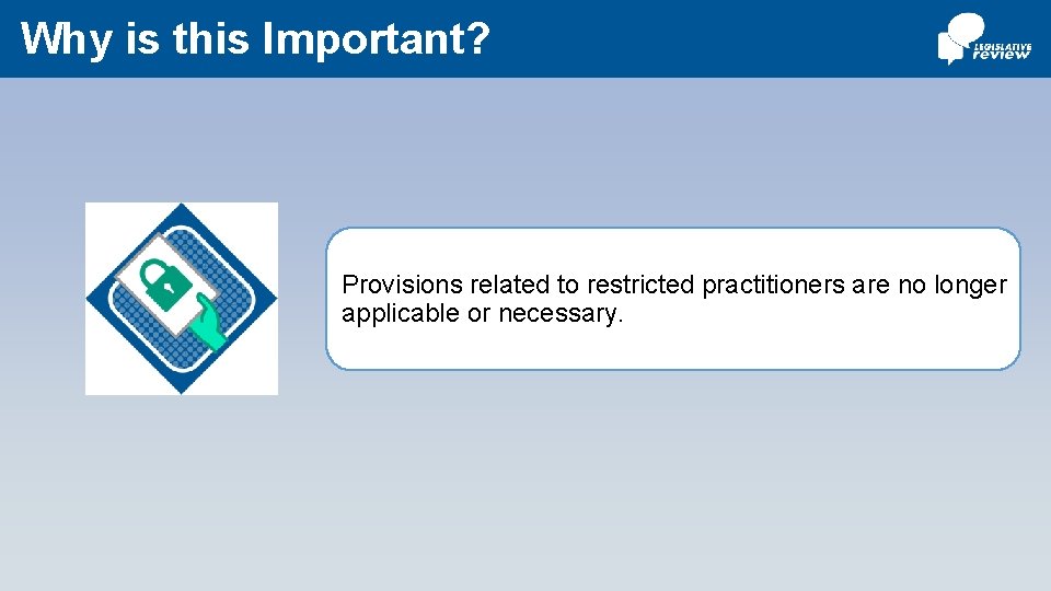 Why is this Important? Provisions related to restricted practitioners are no longer applicable or