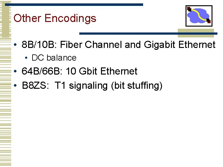 Other Encodings • 8 B/10 B: Fiber Channel and Gigabit Ethernet • DC balance