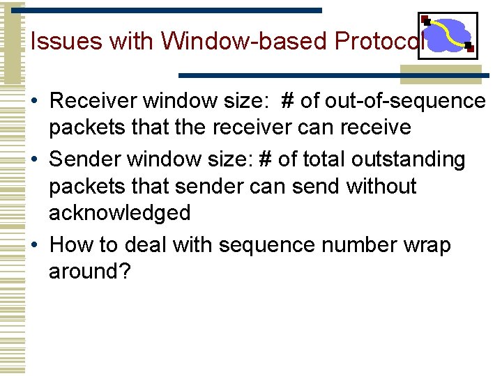 Issues with Window-based Protocol • Receiver window size: # of out-of-sequence packets that the