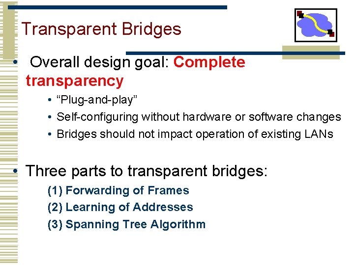 Transparent Bridges • Overall design goal: Complete transparency • “Plug-and-play” • Self-configuring without hardware