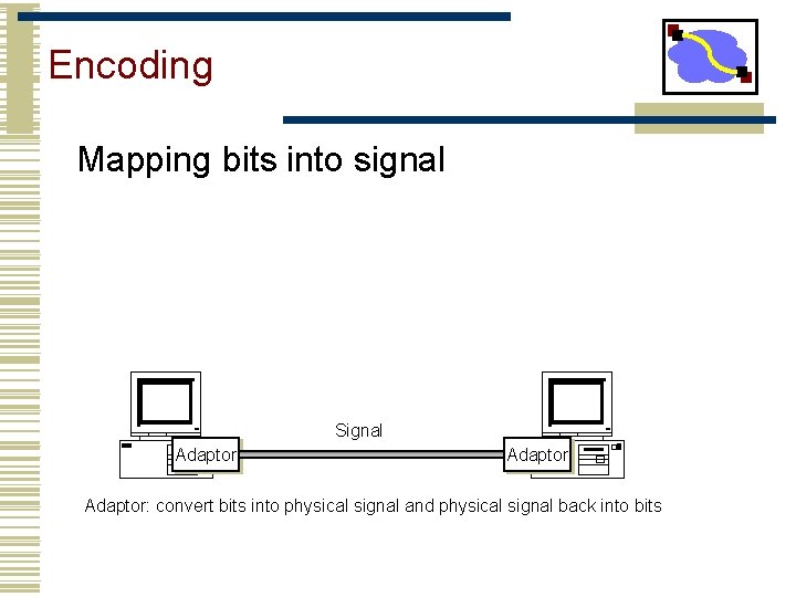 Encoding Mapping bits into signal Signal Adaptor: convert bits into physical signal and physical