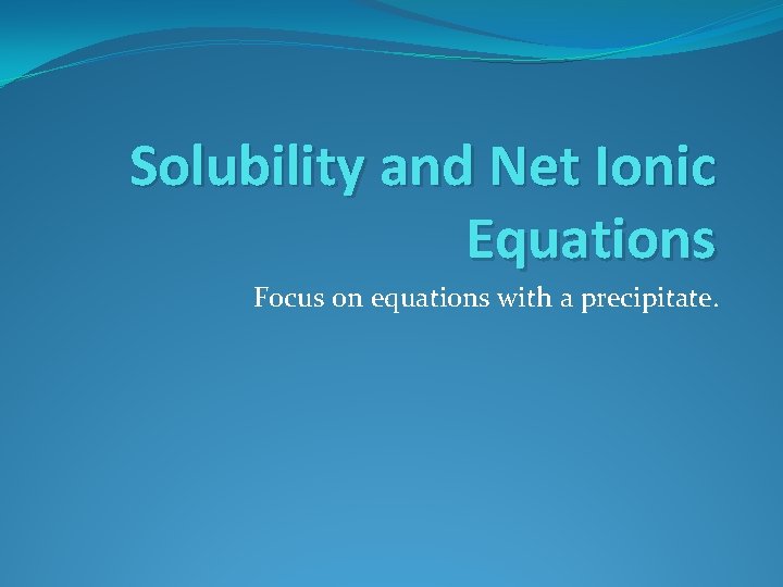 Solubility and Net Ionic Equations Focus on equations with a precipitate. 