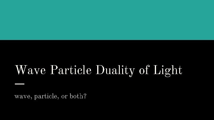 Wave Particle Duality of Light wave, particle, or both? 