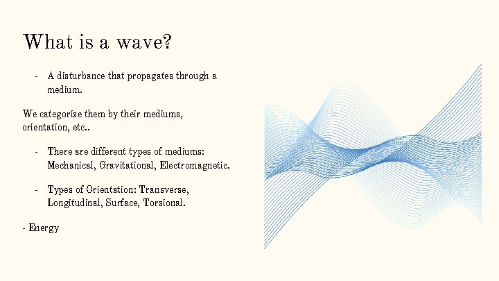 What is a wave? - A disturbance that propagates through a medium. We categorize