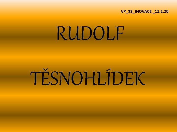 VY_32_INOVACE _11. 1. 20 RUDOLF TĚSNOHLÍDEK 