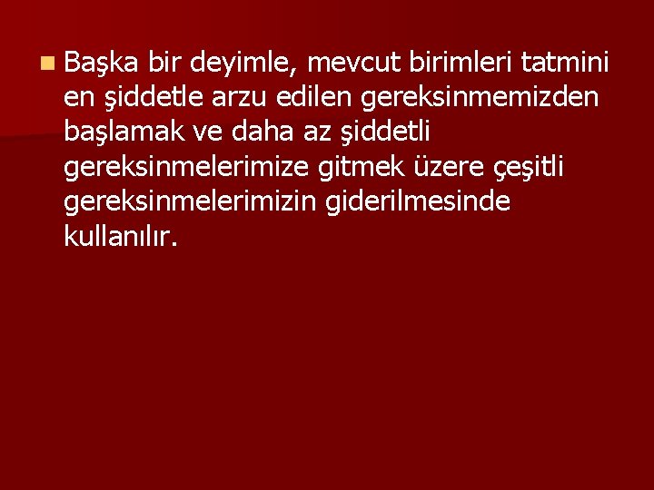 n Başka bir deyimle, mevcut birimleri tatmini en şiddetle arzu edilen gereksinmemizden başlamak ve