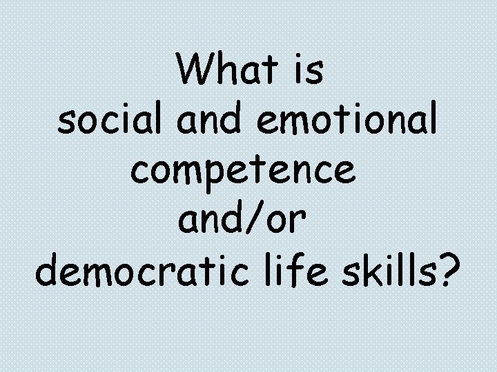 What is social and emotional competence and/or democratic life skills? 