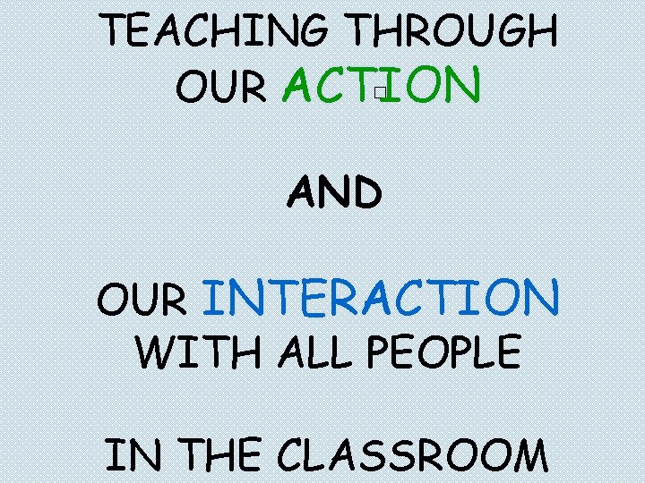 TEACHING THROUGH OUR ACTION � AND OUR INTERACTION WITH ALL PEOPLE IN THE CLASSROOM