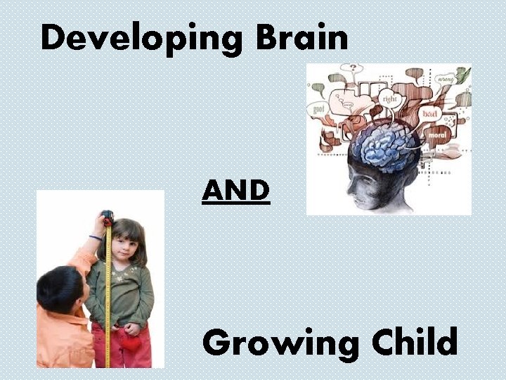 Developing Brain AND Growing Child 