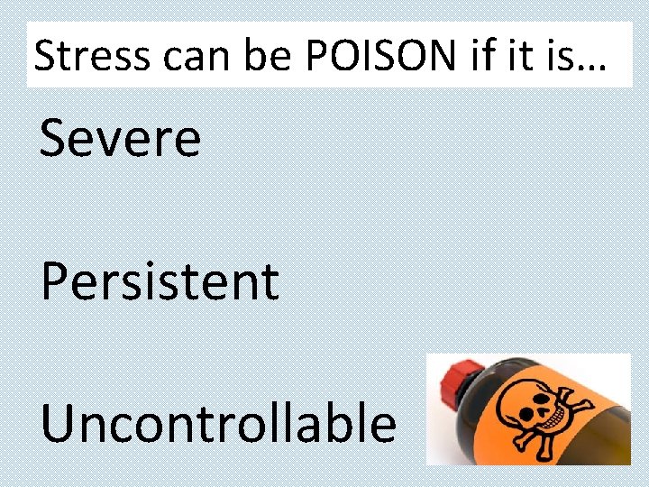 Stress can be POISON if it is… Severe Persistent Uncontrollable 