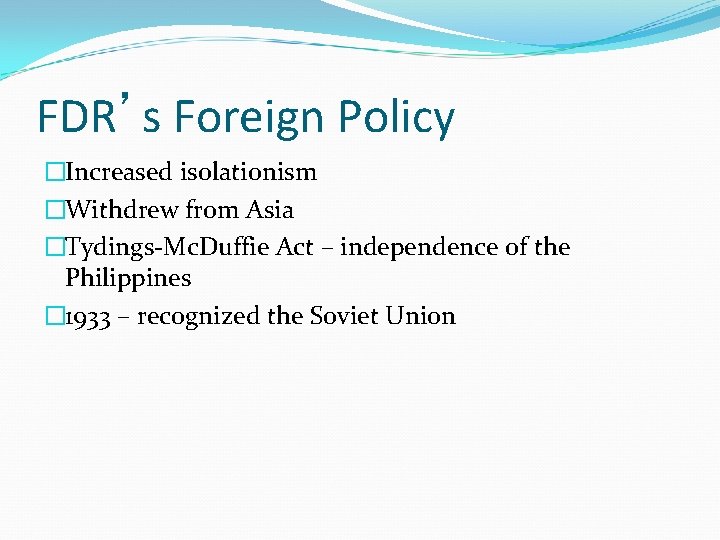 FDR’s Foreign Policy �Increased isolationism �Withdrew from Asia �Tydings-Mc. Duffie Act – independence of