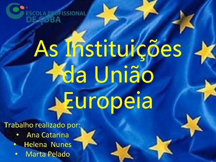 As Instituições da União Europeia Trabalho realizado por: • Ana Catarina • Helena Nunes