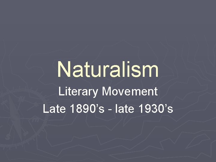 Naturalism Literary Movement Late 1890’s - late 1930’s 