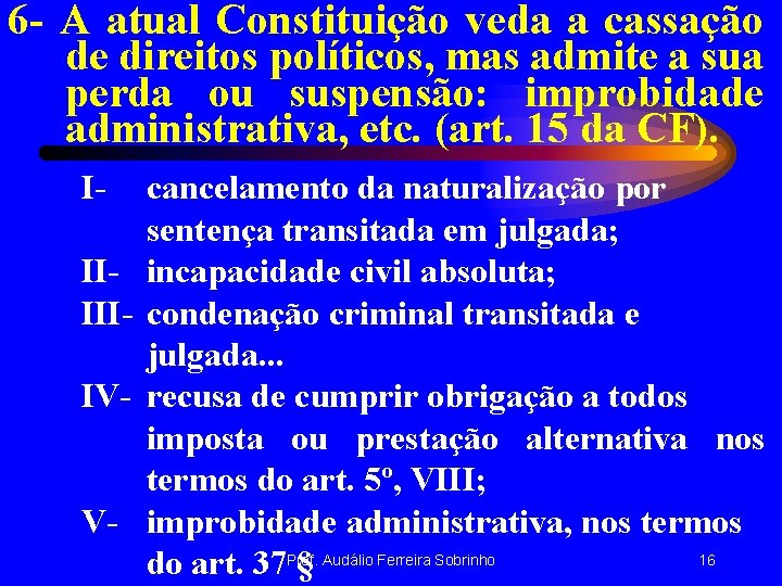 6 - A atual Constituição veda a cassação de direitos políticos, mas admite a