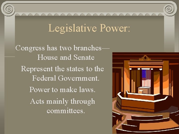 Legislative Power: Congress has two branches— House and Senate Represent the states to the
