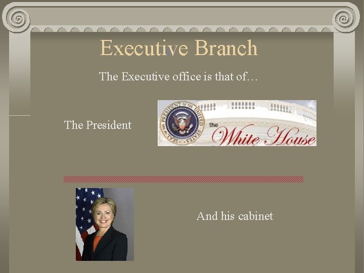 Executive Branch The Executive office is that of… The President And his cabinet 