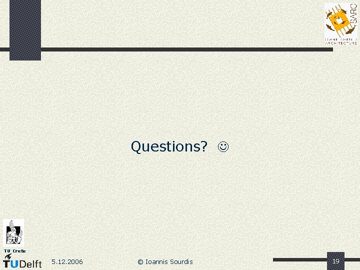 Questions? TU Crete 5. 12. 2006 © Ioannis Sourdis 19 Questions? TU Crete 5. 12. 2006 © Ioannis Sourdis 19