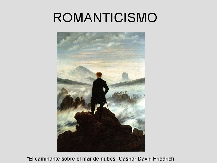 ROMANTICISMO “El caminante sobre el mar de nubes” Caspar David Friedrich 