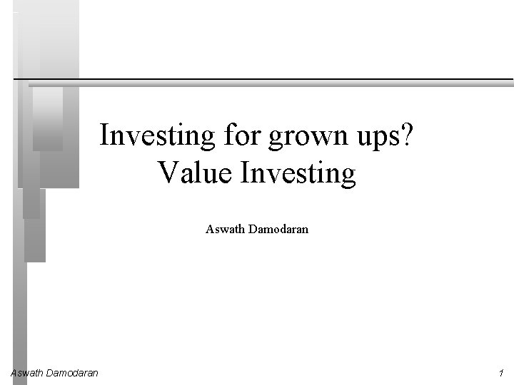 Investing for grown ups? Value Investing Aswath Damodaran 1 