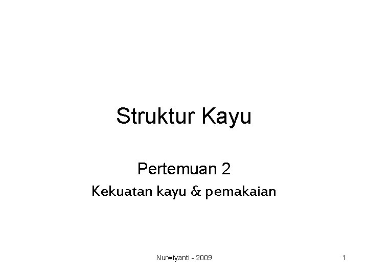 Struktur Kayu Pertemuan 2 Kekuatan kayu & pemakaian Nurwiyanti - 2009 1 