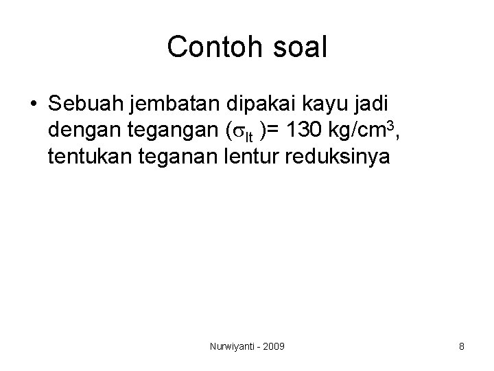 Contoh soal • Sebuah jembatan dipakai kayu jadi dengan tegangan (slt )= 130 kg/cm