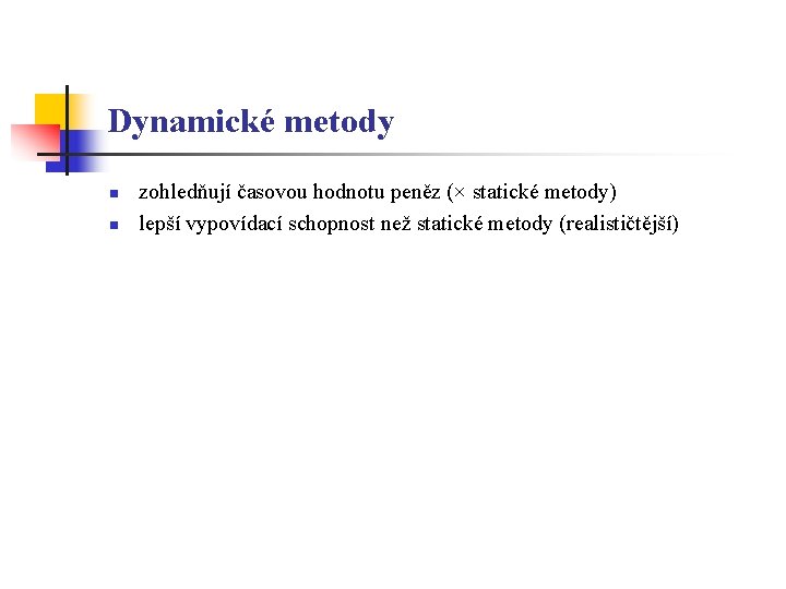 Dynamické metody n n zohledňují časovou hodnotu peněz (× statické metody) lepší vypovídací schopnost