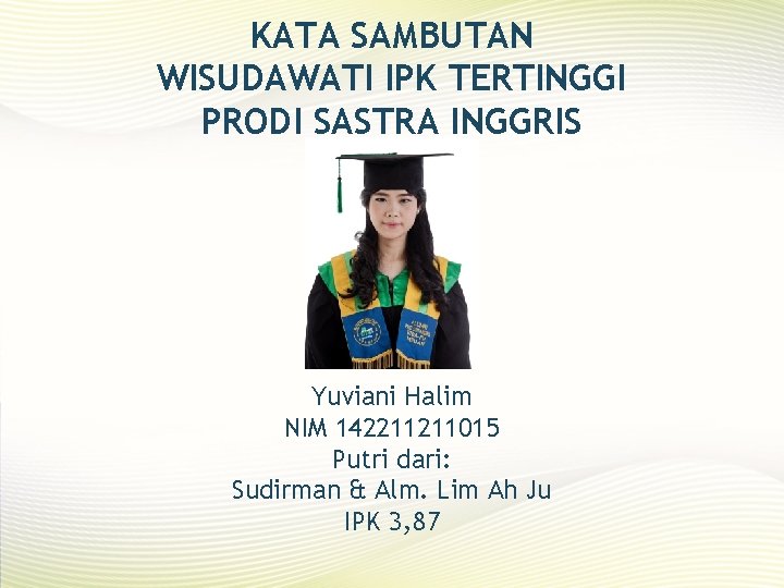 KATA SAMBUTAN WISUDAWATI IPK TERTINGGI PRODI SASTRA INGGRIS Yuviani Halim NIM 142211211015 Putri dari: