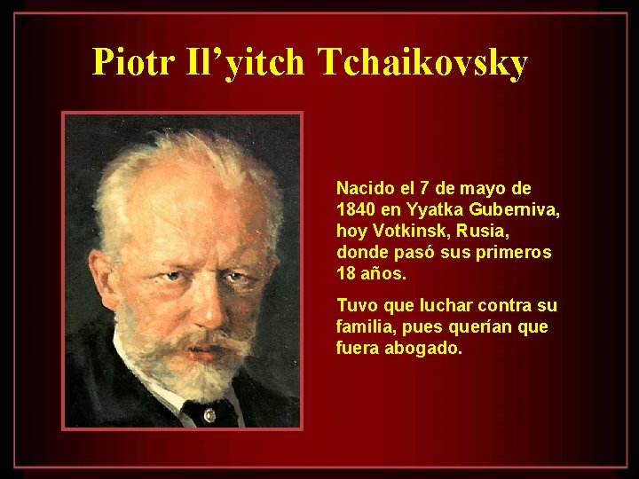 Piotr Il’yitch Tchaikovsky Nacido el 7 de mayo de 1840 en Yyatka Guberniva, hoy