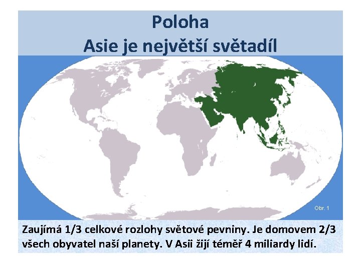Poloha Asie je největší světadíl Obr. 1 Zaujímá 1/3 celkové rozlohy světové pevniny. Je