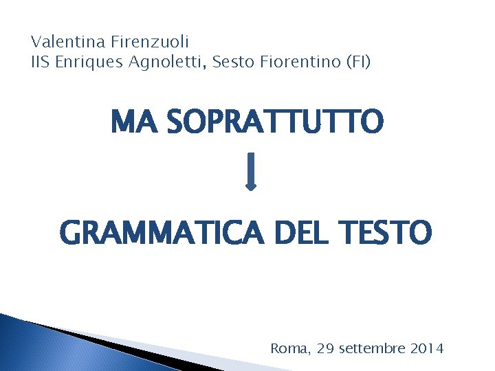 Valentina Firenzuoli IIS Enriques Agnoletti, Sesto Fiorentino (FI) MA SOPRATTUTTO GRAMMATICA DEL TESTO Roma,