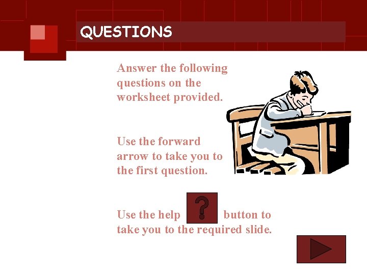 QUESTIONS Answer the following questions on the worksheet provided. Use the forward arrow to