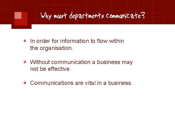 In order for information to flow within the organisation. Without communication a business may