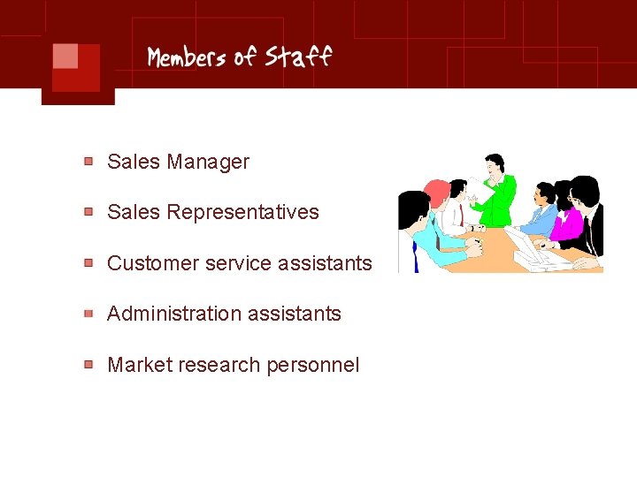 Sales Manager Sales Representatives Customer service assistants Administration assistants Market research personnel 