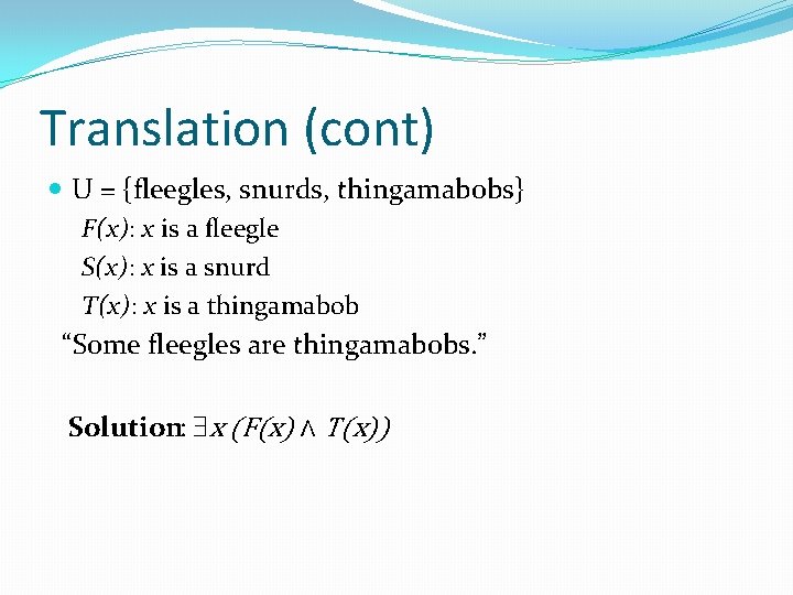 Translation (cont) U = {fleegles, snurds, thingamabobs} F(x): x is a fleegle S(x): x