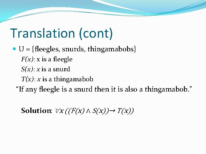 Translation (cont) U = {fleegles, snurds, thingamabobs} F(x): x is a fleegle S(x): x